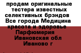 продам оригинальные тестера известных селективных брэндов - Все города Медицина, красота и здоровье » Парфюмерия   . Ивановская обл.,Иваново г.